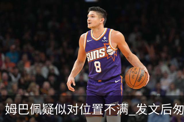 姆巴佩疑似对位置不满 发文后匆忙删除引发热议
